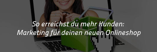 So erreichst du mehr Kunden: Marketing für deinen neuen Onlineshop
