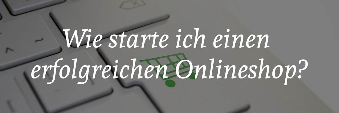 Wie starte ich einen erfolgreichen Onlineshop?