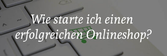 Wie starte ich einen erfolgreichen Onlineshop?
