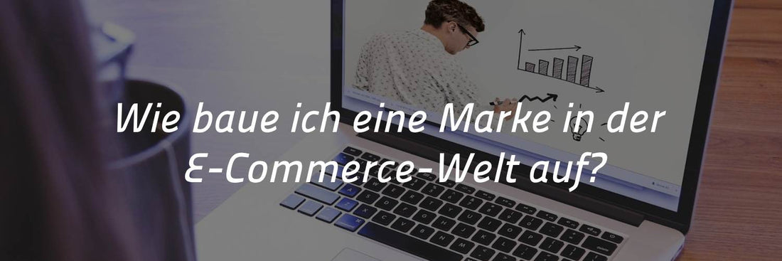 Wie baue ich eine Marke in der E-Commerce-Welt auf?